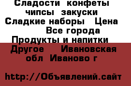 Сладости, конфеты, чипсы, закуски, Сладкие наборы › Цена ­ 50 - Все города Продукты и напитки » Другое   . Ивановская обл.,Иваново г.